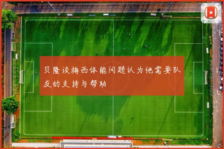 贝隆谈梅西体能问题认为他需要队友的支持与帮助