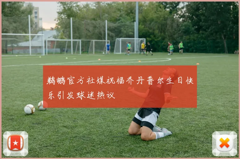 鹈鹕官方社媒祝福乔丹普尔生日快乐引发球迷热议