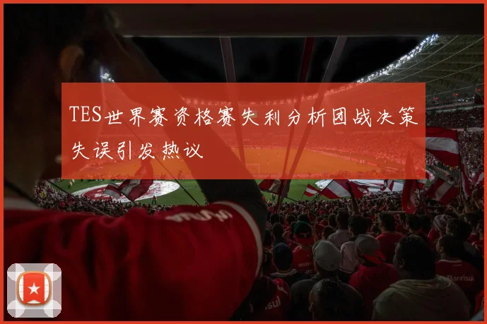 TES世界赛资格赛失利分析团战决策失误引发热议