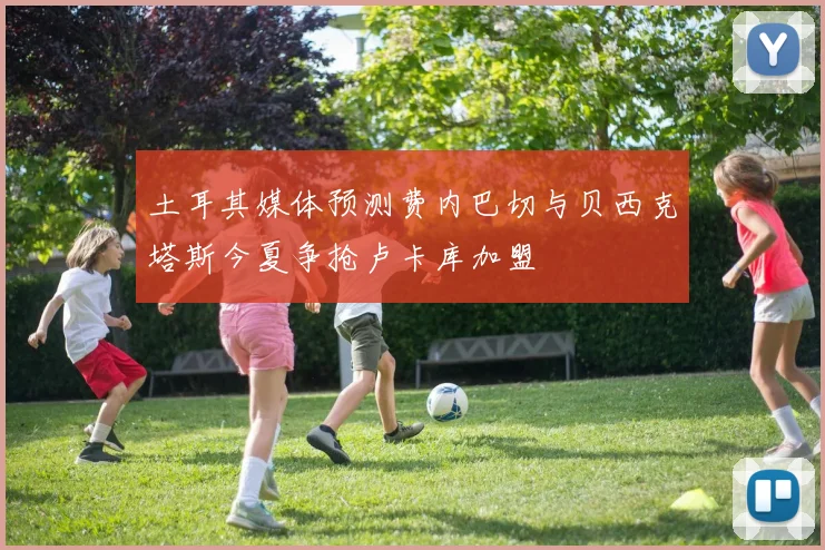 土耳其媒体预测费内巴切与贝西克塔斯今夏争抢卢卡库加盟