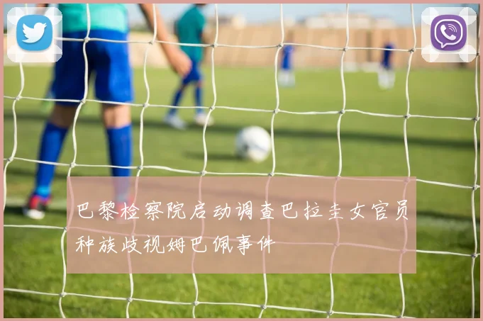 巴黎检察院启动调查巴拉圭女官员种族歧视姆巴佩事件