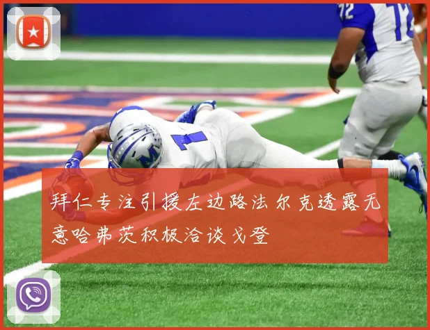 拜仁专注引援左边路法尔克透露无意哈弗茨积极洽谈戈登