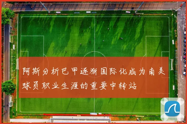 阿斯分析巴甲逐渐国际化成为南美球员职业生涯的重要中转站