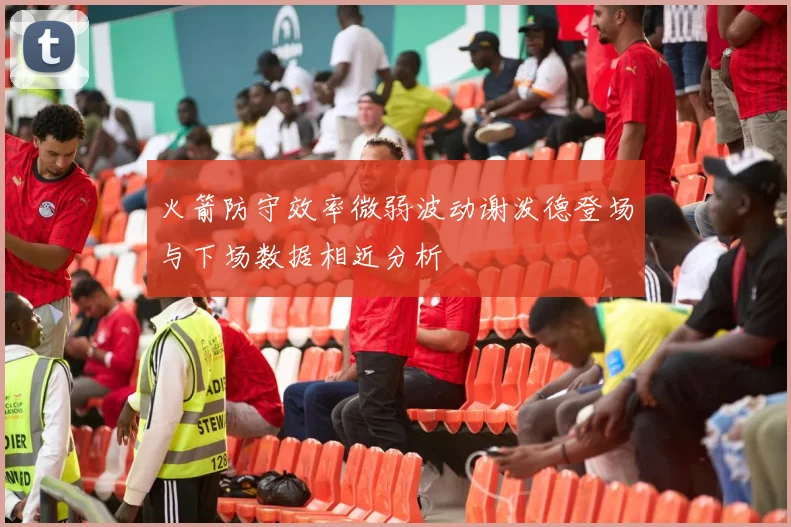 火箭防守效率微弱波动谢泼德登场与下场数据相近分析