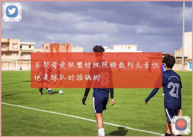 东契奇受联盟特殊照顾裁判无奈但他是球队的摇钱树