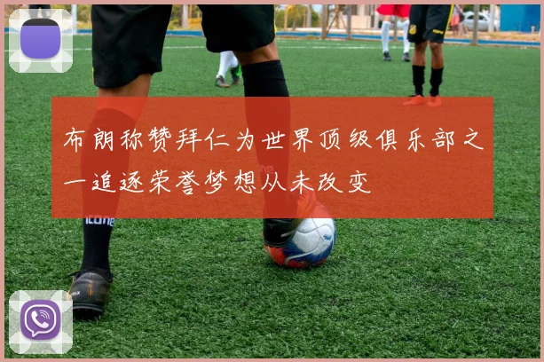 布朗称赞拜仁为世界顶级俱乐部之一追逐荣誉梦想从未改变