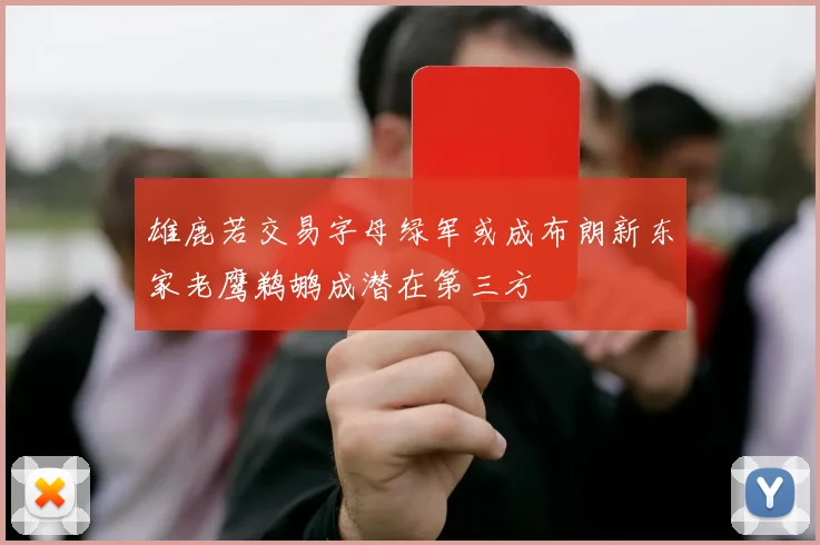 雄鹿若交易字母绿军或成布朗新东家老鹰鹈鹕成潜在第三方