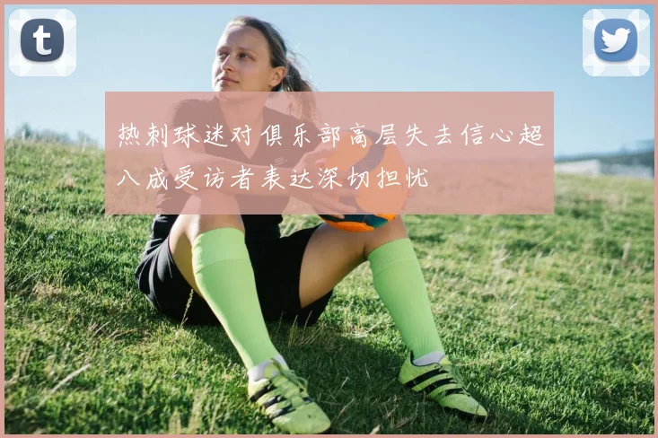 热刺球迷对俱乐部高层失去信心超八成受访者表达深切担忧