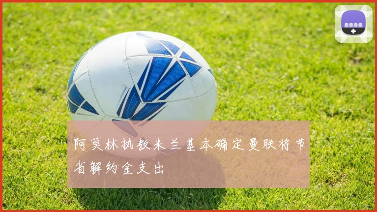 阿莫林执教米兰基本确定曼联将节省解约金支出