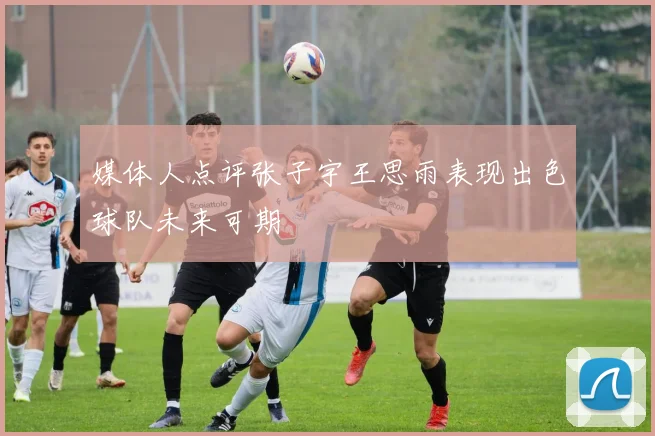 媒体人点评张子宇王思雨表现出色球队未来可期