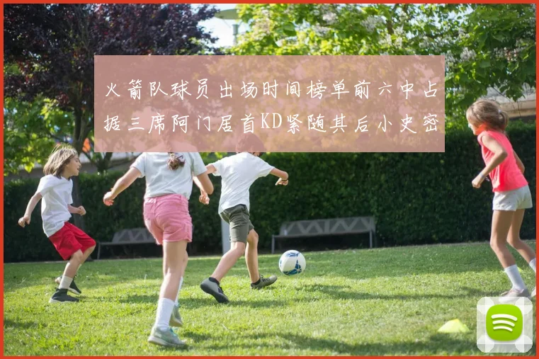火箭队球员出场时间榜单前六中占据三席阿门居首KD紧随其后小史密斯位列第六