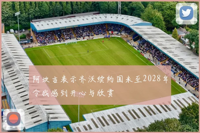 阿坎吉表示齐沃续约国米至2028年令我感到开心与欣赏